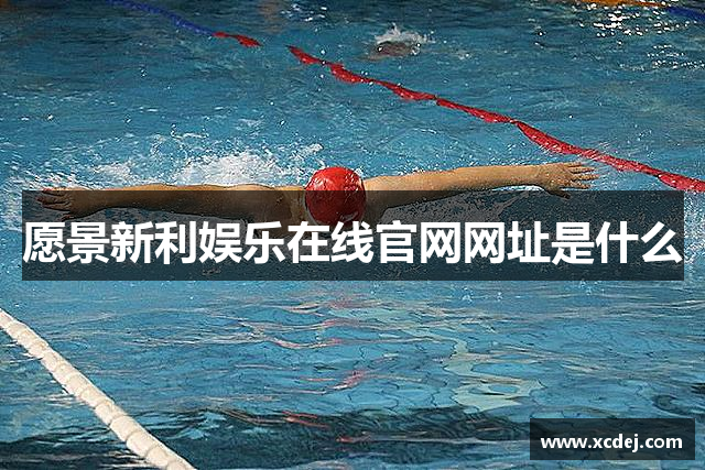 愿景新利娱乐在线官网网址是什么